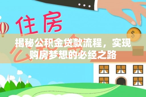 玉泉揭秘公积金贷款流程，实现购房梦想的必经之路