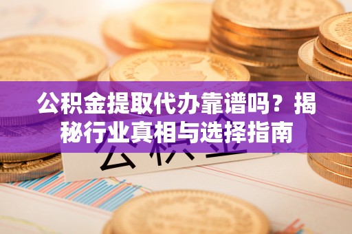 玉泉公积金提取代办靠谱吗？揭秘行业真相与选择指南
