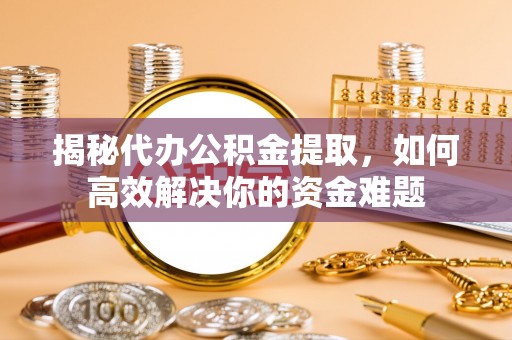 玉泉揭秘代办公积金提取，如何高效解决你的资金难题