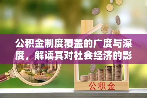 玉泉公积金制度覆盖的广度与深度，解读其对社会经济的影响