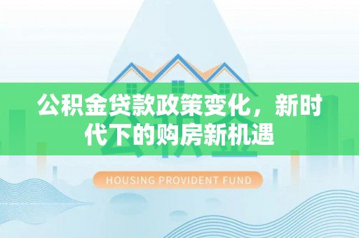 玉泉公积金贷款政策变化，新时代下的购房新机遇