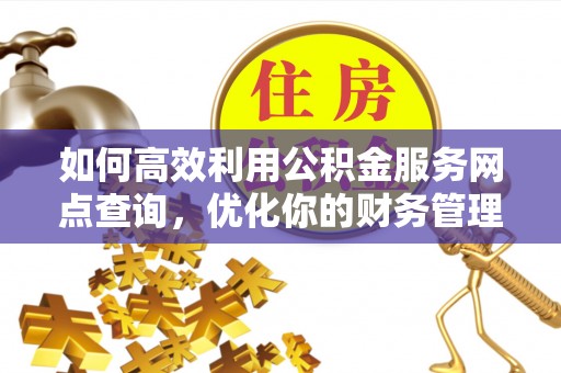 玉泉如何高效利用公积金服务网点查询，优化你的财务管理