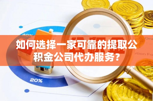 玉泉如何选择一家可靠的提取公积金公司代办服务？