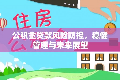 玉泉公积金贷款风险防控，稳健管理与未来展望