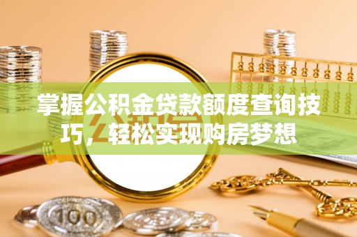 玉泉掌握公积金贷款额度查询技巧，轻松实现购房梦想