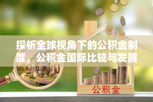 玉泉探析全球视角下的公积金制度，公积金国际比较与发展趋势