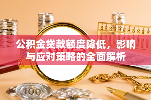 玉泉公积金贷款额度降低，影响与应对策略的全面解析