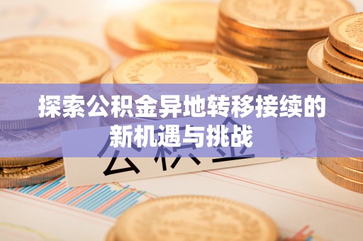 玉泉探索公积金异地转移接续的新机遇与挑战