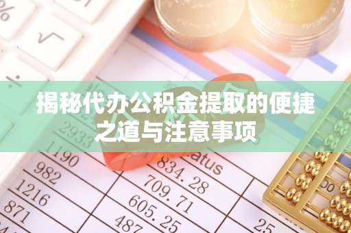 玉泉揭秘代办公积金提取的便捷之道与注意事项