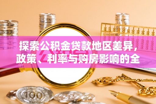 玉泉探索公积金贷款地区差异，政策、利率与购房影响的全面解析