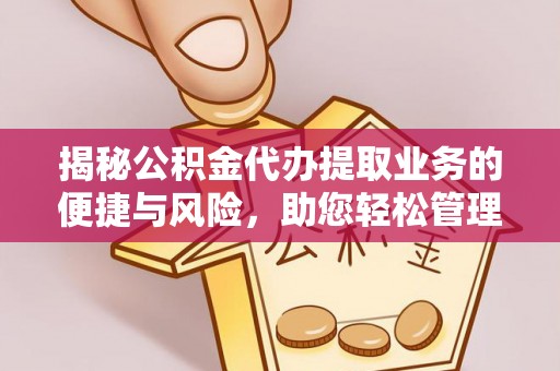 玉泉揭秘公积金代办提取业务的便捷与风险，助您轻松管理财务