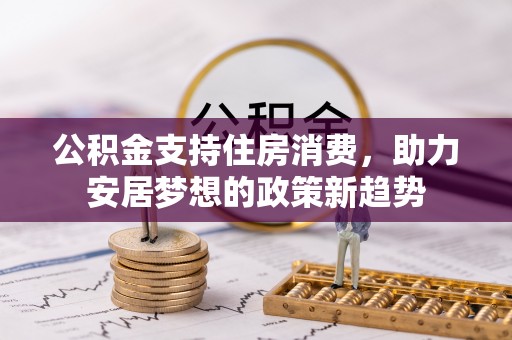 玉泉公积金支持住房消费，助力安居梦想的政策新趋势