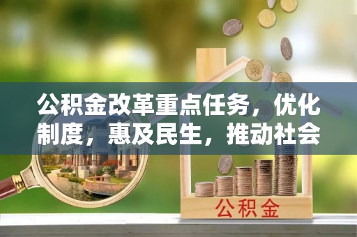 玉泉公积金改革重点任务，优化制度，惠及民生，推动社会公平发展