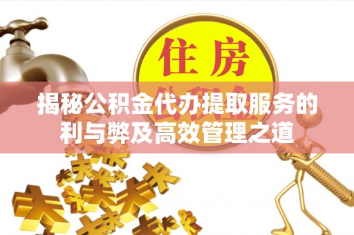 玉泉揭秘公积金代办提取服务的利与弊及高效管理之道