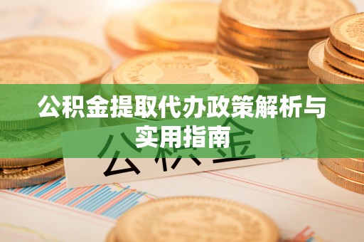 玉泉公积金提取代办政策解析与实用指南