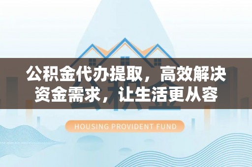 玉泉公积金代办提取，高效解决资金需求，让生活更从容