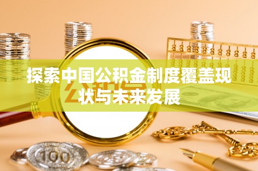 玉泉探索中国公积金制度覆盖现状与未来发展