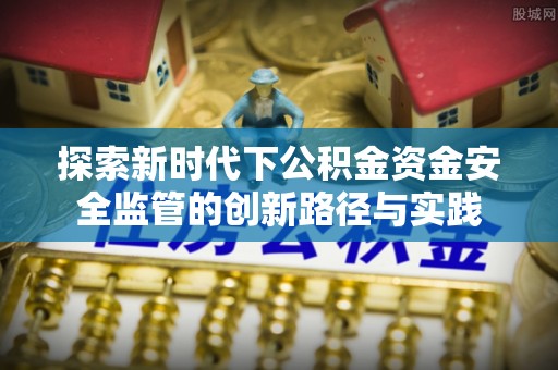 玉泉探索新时代下公积金资金安全监管的创新路径与实践