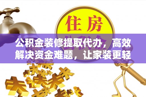 玉泉公积金装修提取代办，高效解决资金难题，让家装更轻松