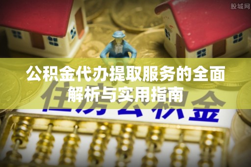 玉泉公积金代办提取服务的全面解析与实用指南
