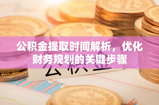 玉泉公积金提取时间解析，优化财务规划的关键步骤
