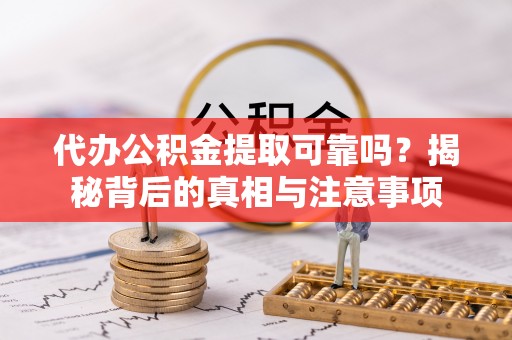 玉泉代办公积金提取可靠吗？揭秘背后的真相与注意事项