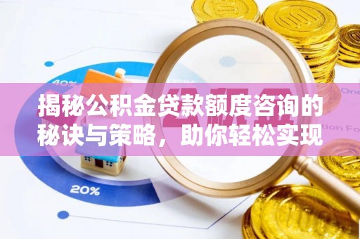玉泉揭秘公积金贷款额度咨询的秘诀与策略，助你轻松实现购房梦