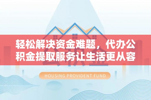 玉泉轻松解决资金难题，代办公积金提取服务让生活更从容