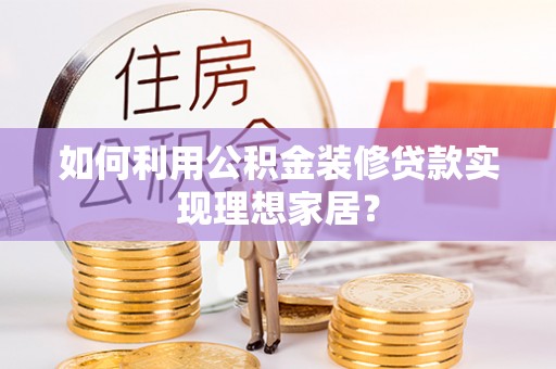 玉泉如何利用公积金装修贷款实现理想家居？