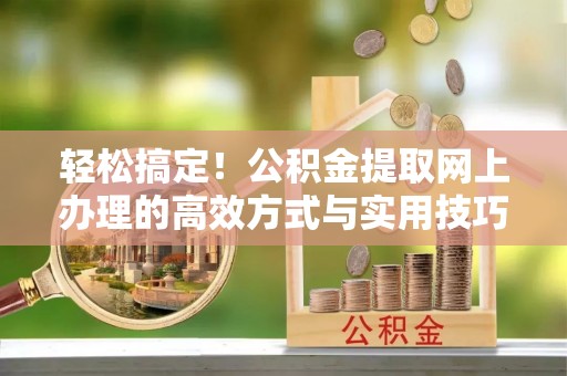 玉泉轻松搞定！公积金提取网上办理的高效方式与实用技巧