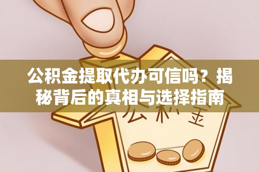 玉泉公积金提取代办可信吗？揭秘背后的真相与选择指南
