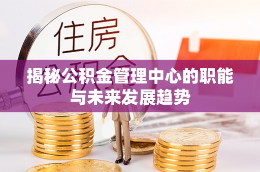 玉泉揭秘公积金管理中心的职能与未来发展趋势