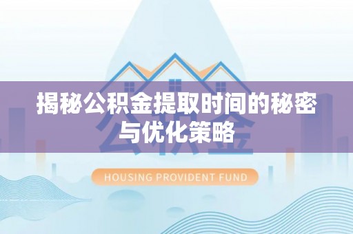 玉泉揭秘公积金提取时间的秘密与优化策略