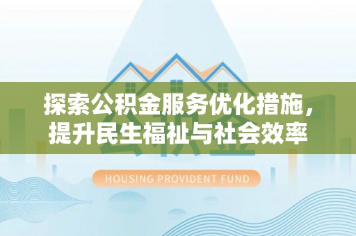 玉泉探索公积金服务优化措施，提升民生福祉与社会效率