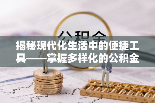 玉泉揭秘现代化生活中的便捷工具——掌握多样化的公积金查询方式提升生活质量