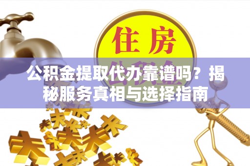 玉泉公积金提取代办靠谱吗？揭秘服务真相与选择指南