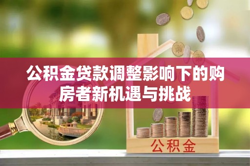 玉泉公积金贷款调整影响下的购房者新机遇与挑战