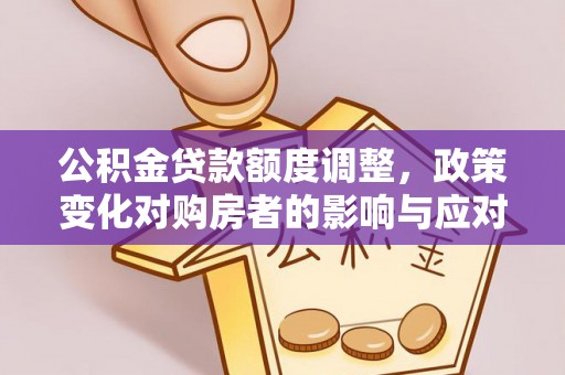 玉泉公积金贷款额度调整，政策变化对购房者的影响与应对策略
