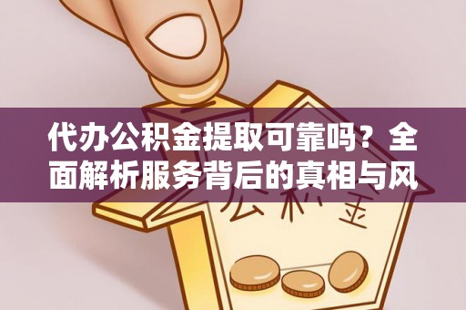 玉泉代办公积金提取可靠吗？全面解析服务背后的真相与风险