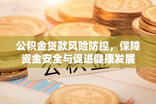玉泉公积金贷款风险防控，保障资金安全与促进健康发展