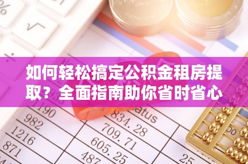 玉泉如何轻松搞定公积金租房提取？全面指南助你省时省心