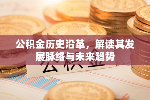 玉泉公积金历史沿革，解读其发展脉络与未来趋势