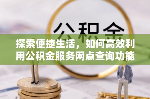 玉泉探索便捷生活，如何高效利用公积金服务网点查询功能
