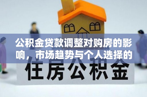 玉泉公积金贷款调整对购房的影响，市场趋势与个人选择的深度解析