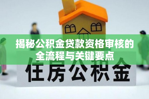 玉泉揭秘公积金贷款资格审核的全流程与关键要点