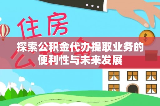 玉泉探索公积金代办提取业务的便利性与未来发展