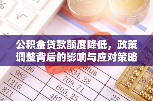 玉泉公积金贷款额度降低，政策调整背后的影响与应对策略
