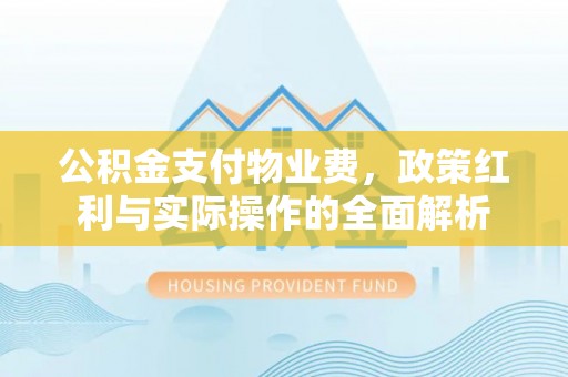 玉泉公积金支付物业费，政策红利与实际操作的全面解析
