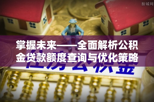 玉泉掌握未来——全面解析公积金贷款额度查询与优化策略