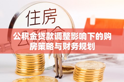 玉泉公积金贷款调整影响下的购房策略与财务规划